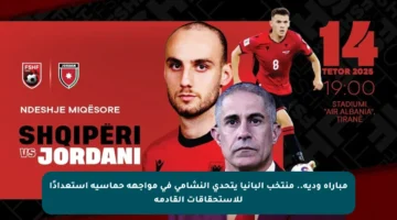 مباراة ودية.. منتخب ألبانيا يتحدى النشامى في مواجهة حماسية استعدادًا للاستحقاقات القادمة